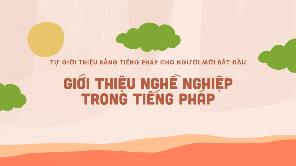 tu-gioi-thieu-ban-than-bang-tieng-phap-cho-nguoi-moi-bat-dau-gioi-thieu-nghe-nghiep
