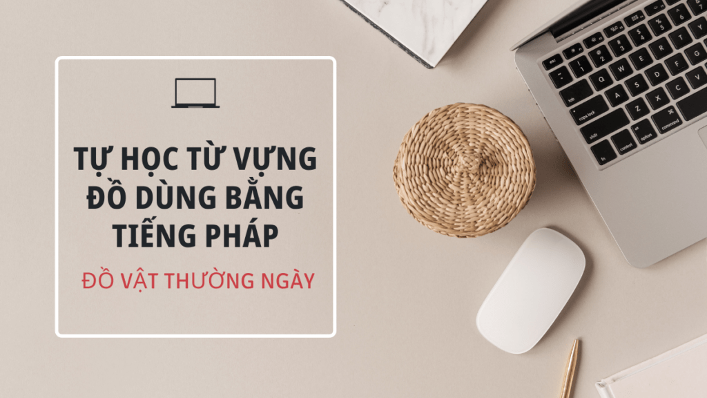 tu-hoc-tu-vung-do-dung-bang-tieng-phap-do-vat-thuong-ngay-trong-tieng-phap